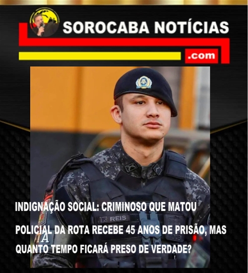 INDIGNAÇÃO SOCIAL: CRIMINOSO QUE MATOU POLICIAL DA ROTA RECEBE 45 ANOS DE PRISÃO, MAS QUANTO TEMPO FICARÁ PRESO DE VERDADE?